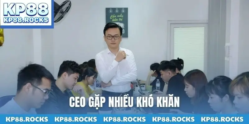 CEO gặp nhiều khó khăn