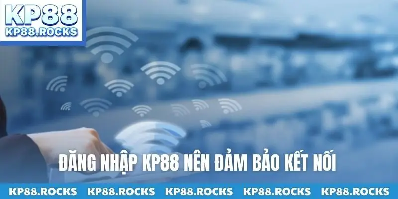 Đăng nhập KP88 nên đảm bảo kết nối